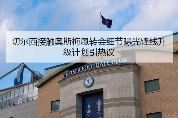 切尔西接触奥斯梅恩转会细节曝光锋线升级计划引热议